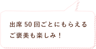 出席５０回ごとにもらえる